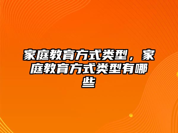 家庭教育方式类型，家庭教育方式类型有哪些