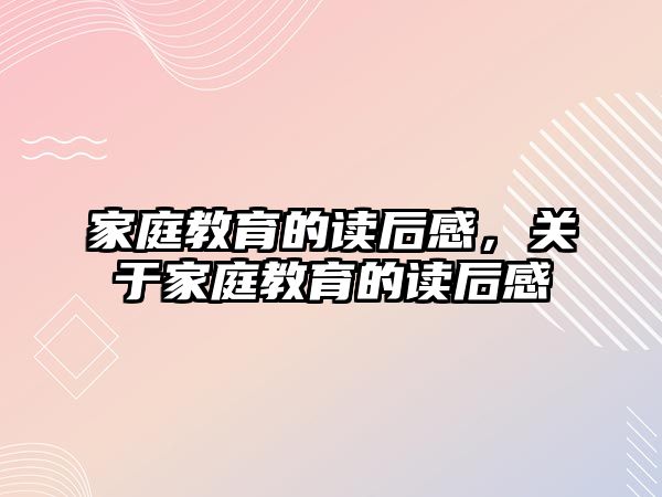 家庭教育的读后感，关于家庭教育的读后感