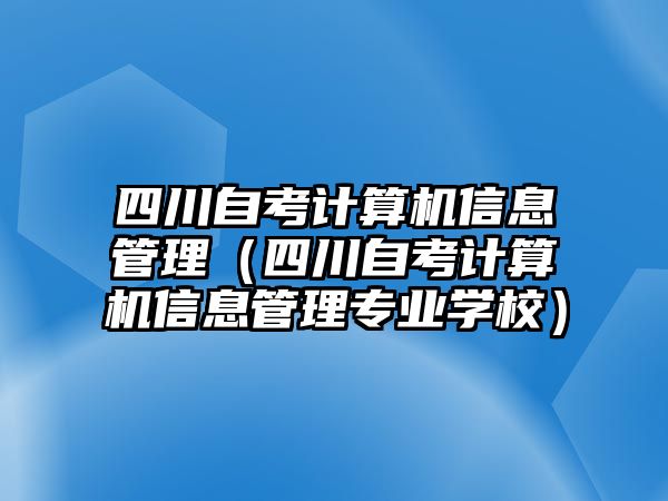 四川自考计算机信息管理（四川自考计算机信息管理专业学校）