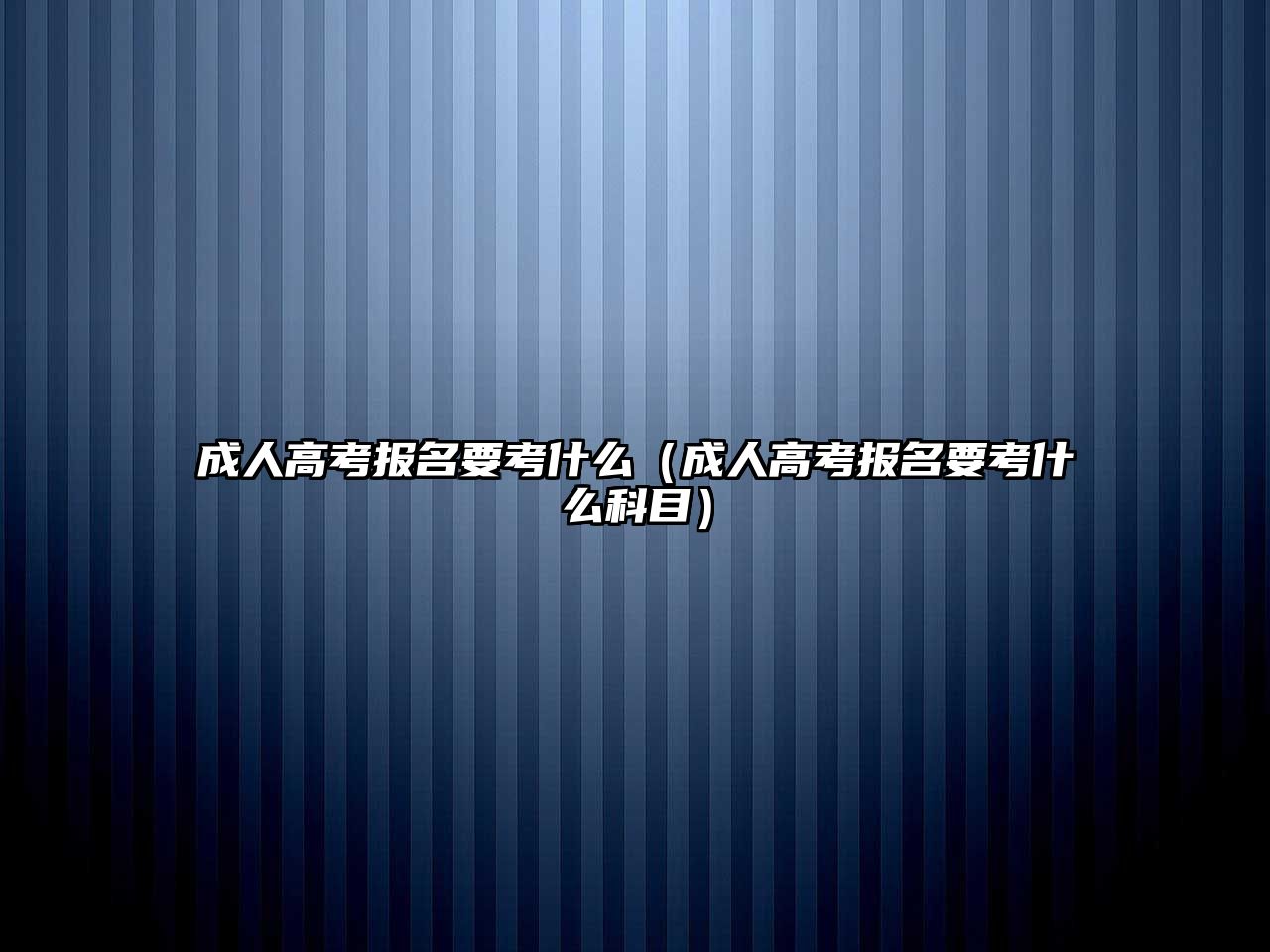 成人高考报名要考什么（成人高考报名要考什么科目）