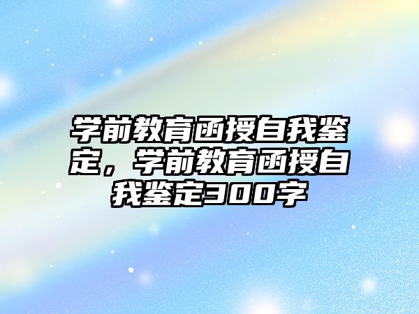 学前教育函授自我鉴定，学前教育函授自我鉴定300字