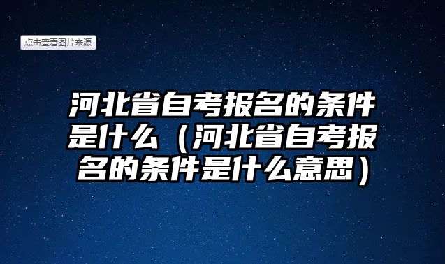 河北省自考报名的条件是什么（河北省自考报名的条件是什么意思）