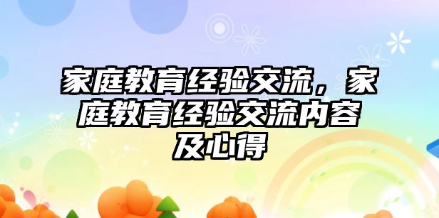 家庭教育经验交流，家庭教育经验交流内容及心得