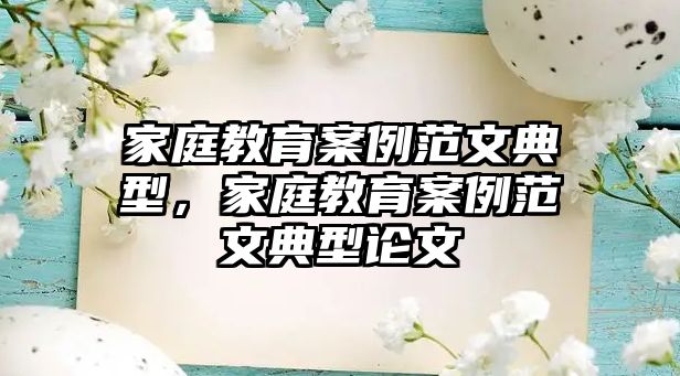 家庭教育案例范文典型，家庭教育案例范文典型论文