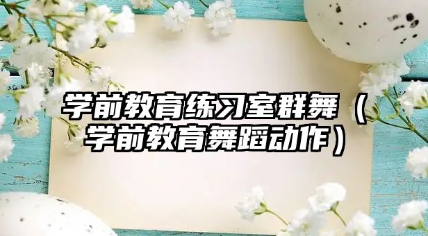 学前教育练习室群舞（学前教育舞蹈动作）