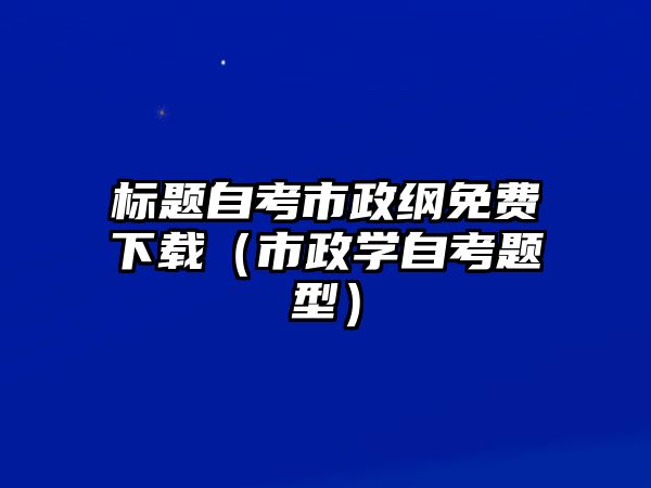 标题自考市政纲免费下载（市政学自考题型）