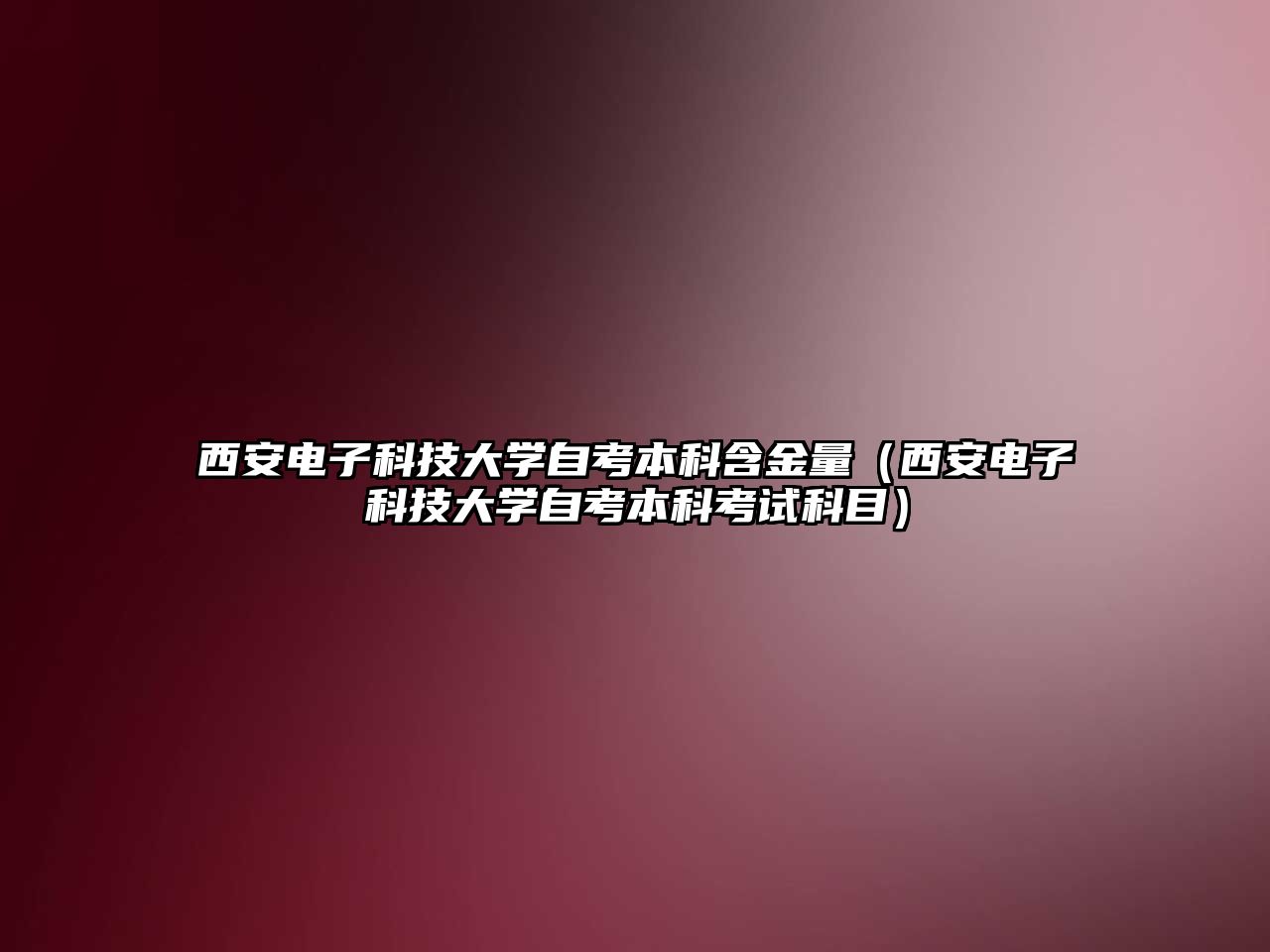 西安电子科技大学自考本科含金量（西安电子科技大学自考本科考试科目）