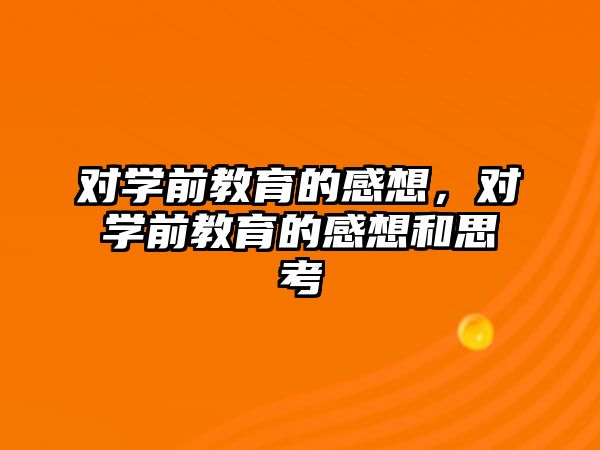 对学前教育的感想，对学前教育的感想和思考