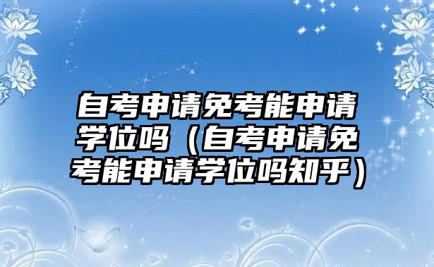 自考申请免考能申请学位吗（自考申请免考能申请学位吗知乎）