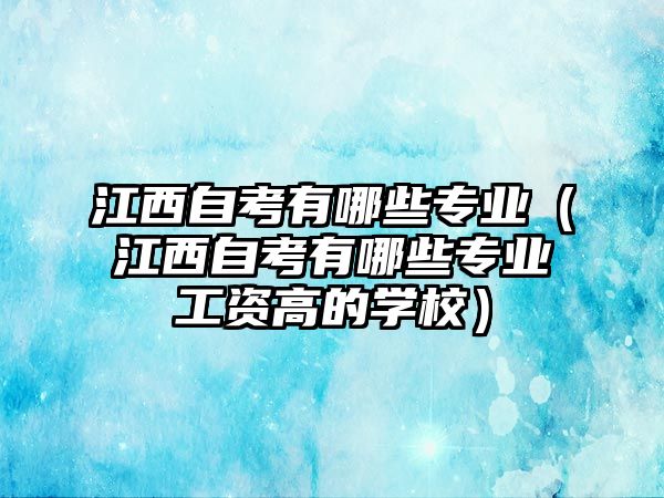 江西自考有哪些专业（江西自考有哪些专业工资高的学校）