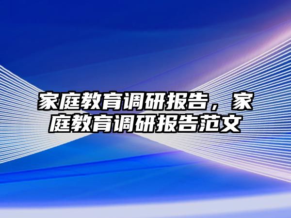 家庭教育调研报告，家庭教育调研报告范文