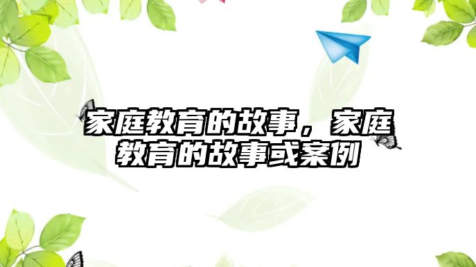 家庭教育的故事，家庭教育的故事或案例