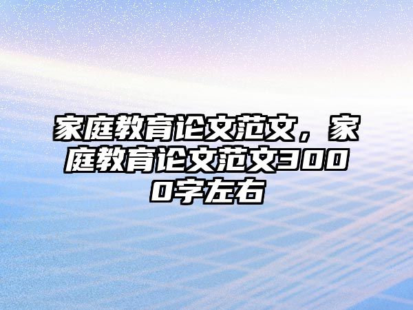 家庭教育论文范文，家庭教育论文范文3000字左右