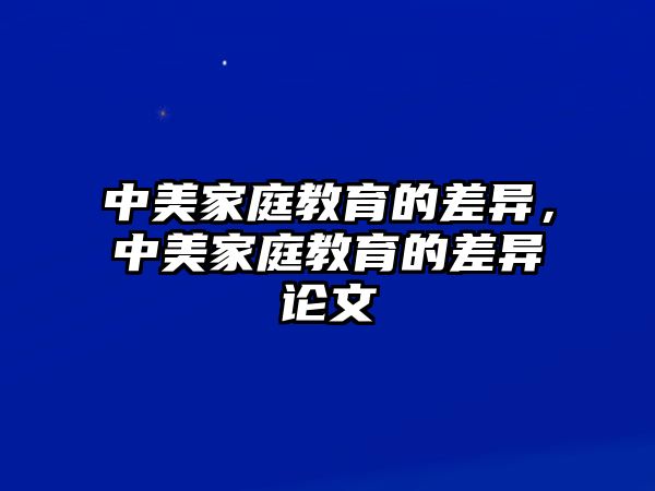 中美家庭教育的差异，中美家庭教育的差异论文