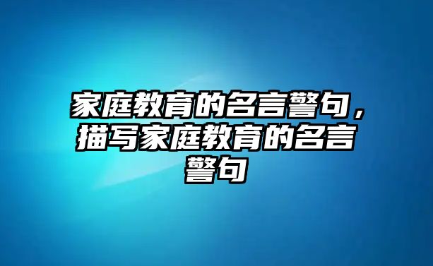 家庭教育的名言警句，描写家庭教育的名言警句