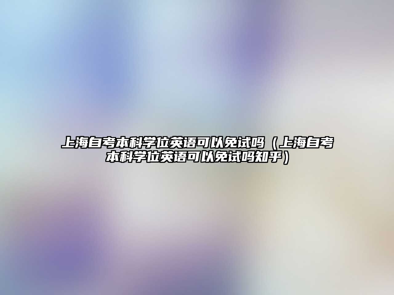 上海自考本科学位英语可以免试吗（上海自考本科学位英语可以免试吗知乎）