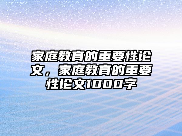 家庭教育的重要性论文，家庭教育的重要性论文1000字