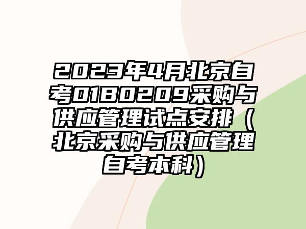 2023年4月北京自考01B0209采购与供应管理试点安排（北京采购与供应管理自考本科）