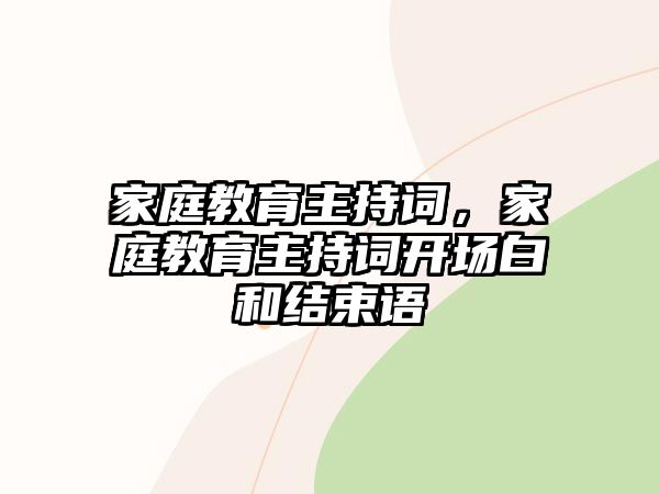 家庭教育主持词，家庭教育主持词开场白和结束语