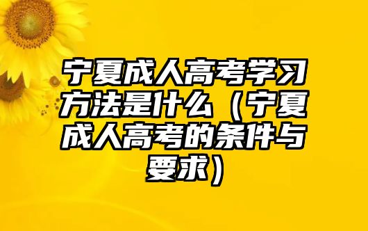 宁夏成人高考学习方法是什么（宁夏成人高考的条件与要求）