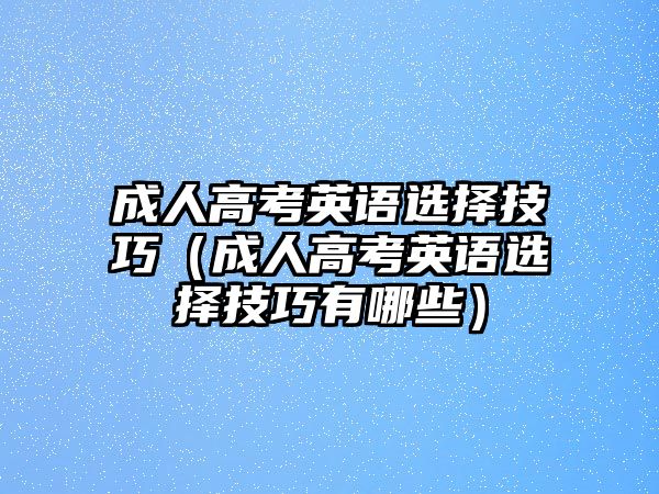 成人高考英语选择技巧（成人高考英语选择技巧有哪些）