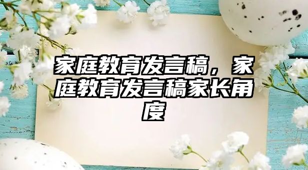 家庭教育发言稿，家庭教育发言稿家长角度