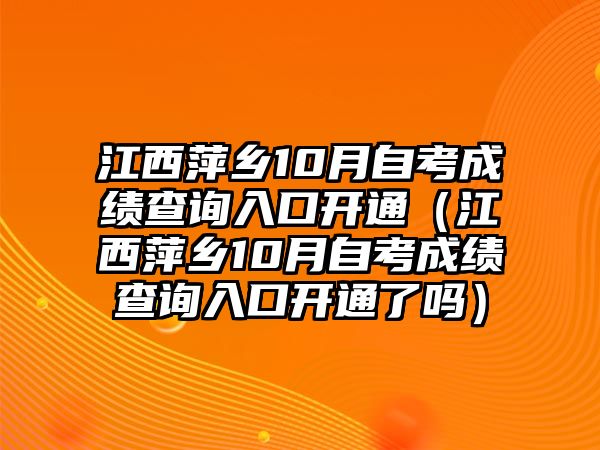 江西萍乡10月自考成绩查询入口开通（江西萍乡10月自考成绩查询入口开通了吗）