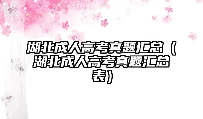 湖北成人高考真题汇总（湖北成人高考真题汇总表）