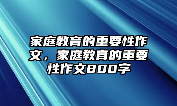 家庭教育的重要性作文，家庭教育的重要性作文800字