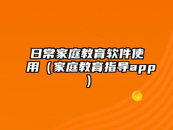 日常家庭教育软件使用（家庭教育指导app）