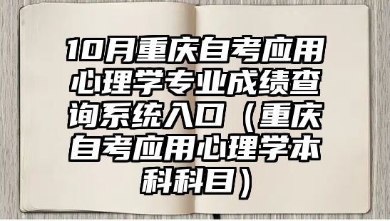 10月重庆自考应用心理学专业成绩查询系统入口（重庆自考应用心理学本科科目）