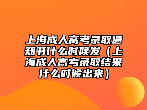 上海成人高考录取通知书什么时候发（上海成人高考录取结果什么时候出来）