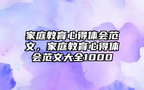 家庭教育心得体会范文，家庭教育心得体会范文大全1000