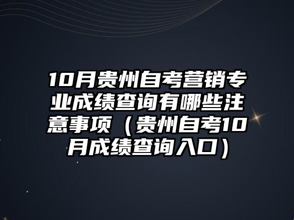 10月贵州自考营销专业成绩查询有哪些注意事项（贵州自考10月成绩查询入口）