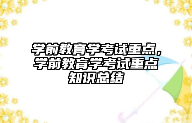 学前教育学考试重点，学前教育学考试重点知识总结