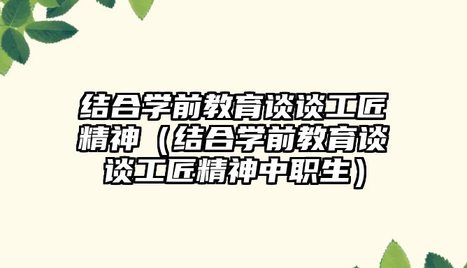 结合学前教育谈谈工匠精神（结合学前教育谈谈工匠精神中职生）