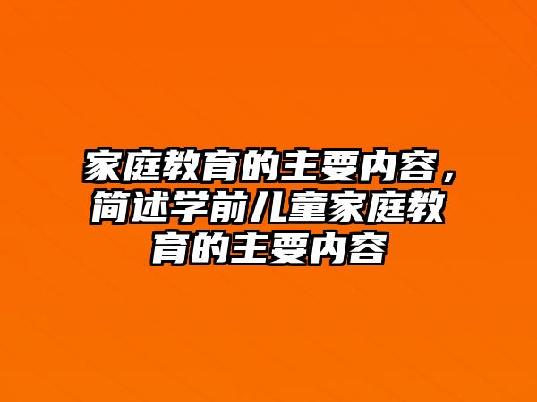 家庭教育的主要内容，简述学前儿童家庭教育的主要内容