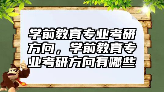 学前教育专业考研方向，学前教育专业考研方向有哪些