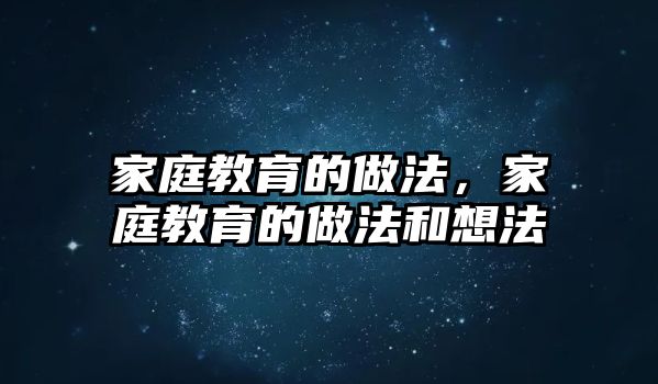 家庭教育的做法，家庭教育的做法和想法