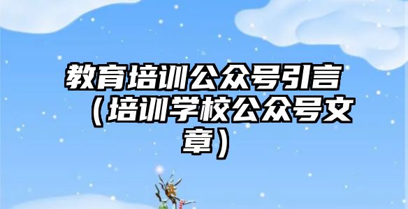 教育培训公众号引言（培训学校公众号文章）