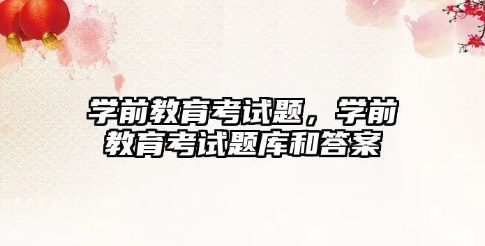 学前教育考试题，学前教育考试题库和答案