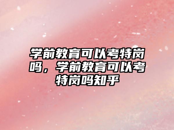 学前教育可以考特岗吗，学前教育可以考特岗吗知乎