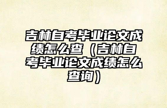 吉林自考毕业论文成绩怎么查（吉林自考毕业论文成绩怎么查询）