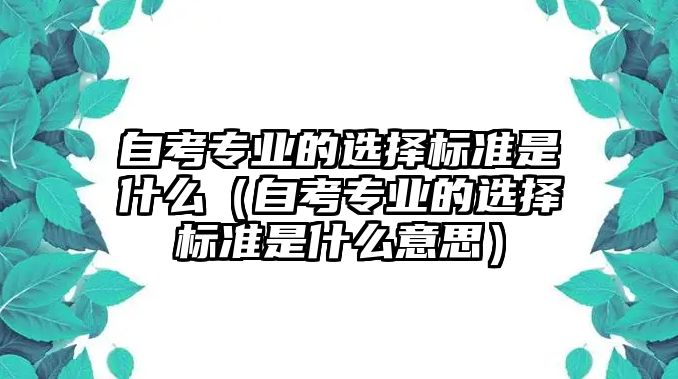 自考专业的选择标准是什么（自考专业的选择标准是什么意思）