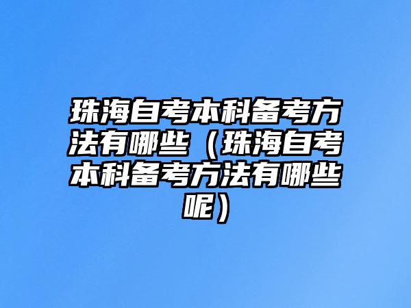 珠海自考本科备考方法有哪些（珠海自考本科备考方法有哪些呢）