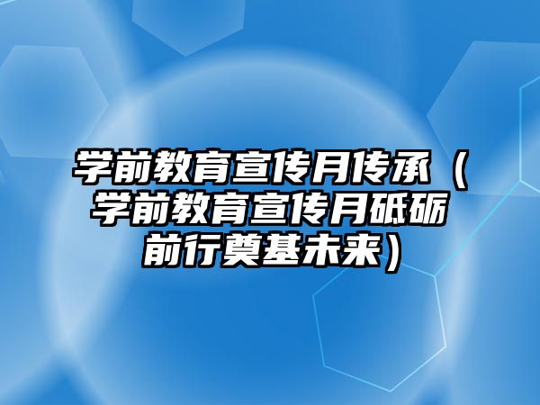 学前教育宣传月传承（学前教育宣传月砥砺前行奠基未来）