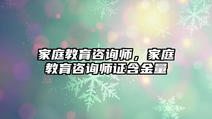 家庭教育咨询师，家庭教育咨询师证含金量