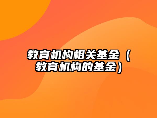 教育机构相关基金（教育机构的基金）