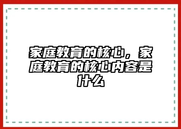 家庭教育的核心，家庭教育的核心内容是什么