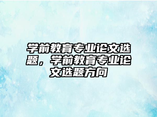 学前教育专业论文选题，学前教育专业论文选题方向